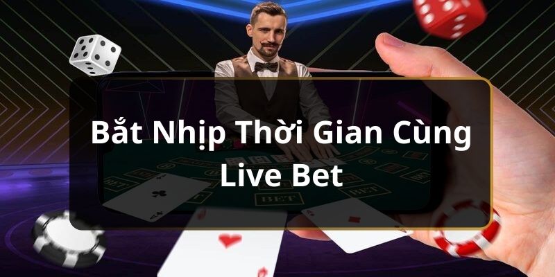 Bắt nhịp thời gian cùng Live bet 