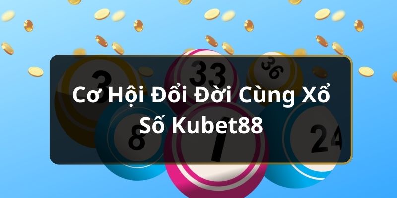 Cơ hội đổi đời cùng xổ số Kubet88 