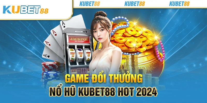 Khám phá chuyên mục quay hũ Kubet88 siêu hot 2024