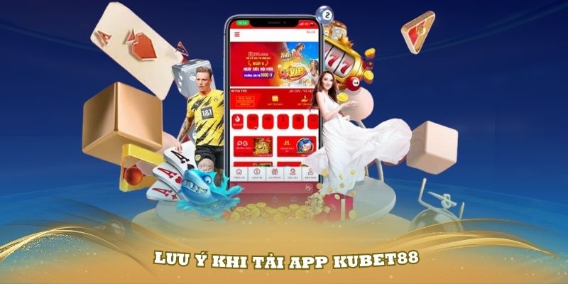 Một số lưu ý khi tải App Kubet88 bạn nên biết