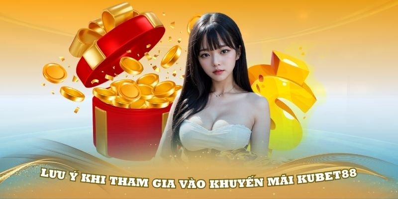 Một số lưu ý khi tham gia vào khuyến mãi Kubet88