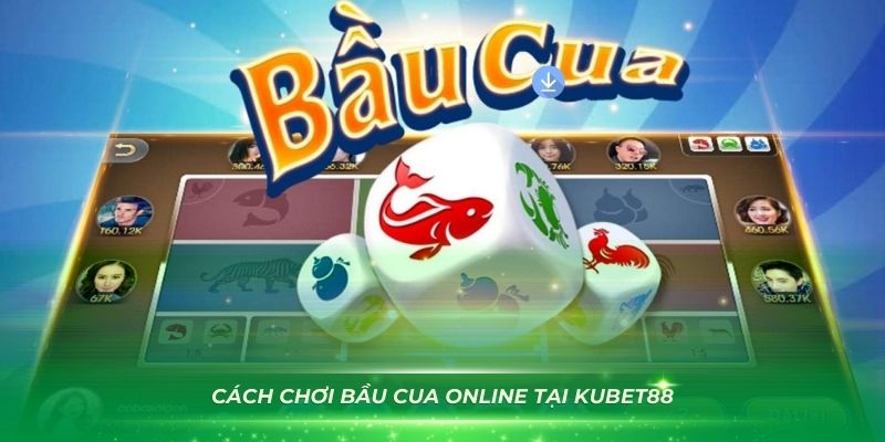 Chi tiết về cách chơi game bầu cua online Kubet88