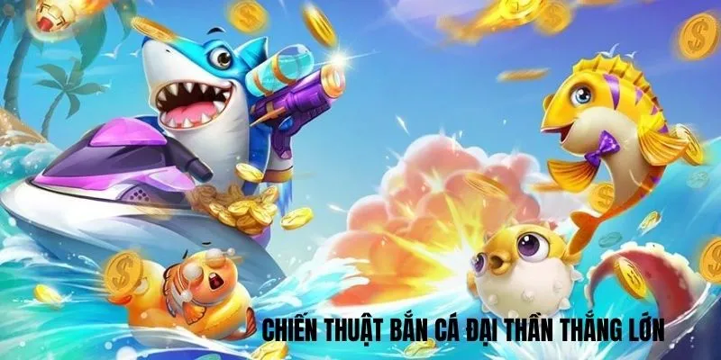 Chiến thuật thắng lớn với Đại Thần bắn cá