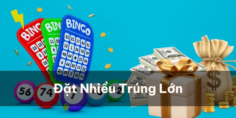 Đặt càng nhiều, trúng càng lớn